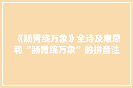 《肠胃绕万象》全诗及意思和“肠胃绕万象”的拼音注释 诗词鉴赏
