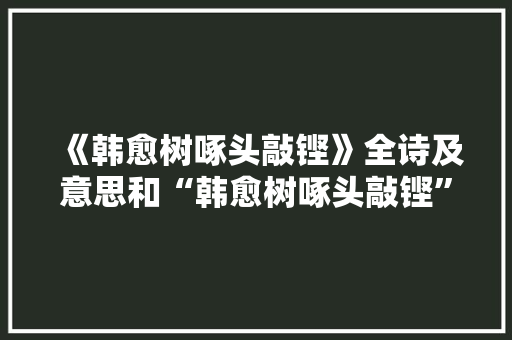 《韩愈树啄头敲铿》全诗及意思和“韩愈树啄头敲铿”的拼音注释 诗词鉴赏