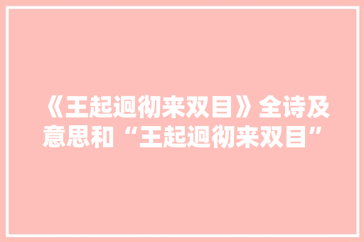 《王起迥彻来双目》全诗及意思和“王起迥彻来双目”的拼音注释 诗词鉴赏