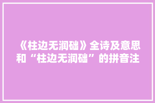 《柱边无润础》全诗及意思和“柱边无润础”的拼音注释 诗词鉴赏
