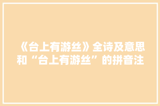 《台上有游丝》全诗及意思和“台上有游丝”的拼音注释 诗词鉴赏