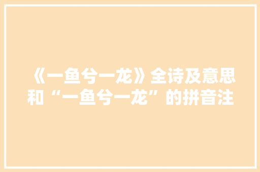 《一鱼兮一龙》全诗及意思和“一鱼兮一龙”的拼音注释