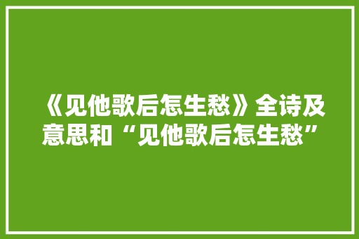 《见他歌后怎生愁》全诗及意思和“见他歌后怎生愁”的拼音注释