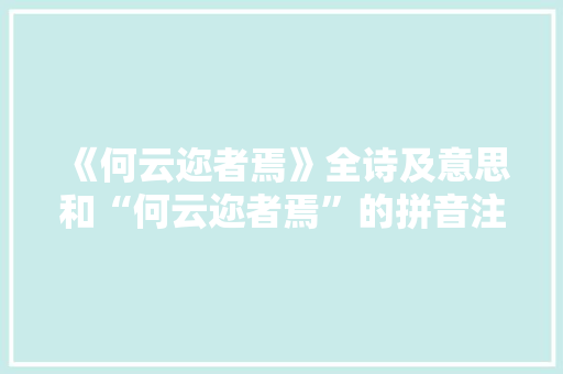 《何云迩者焉》全诗及意思和“何云迩者焉”的拼音注释