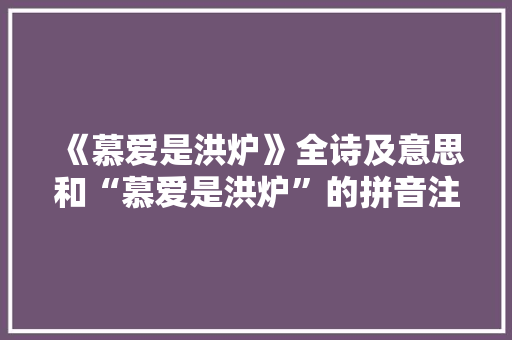 《慕爱是洪炉》全诗及意思和“慕爱是洪炉”的拼音注释