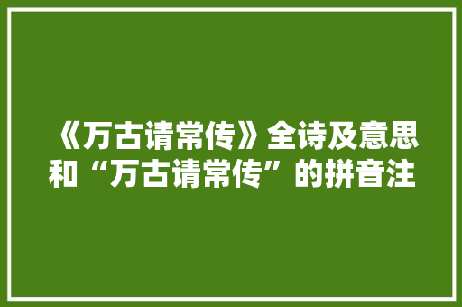 《万古请常传》全诗及意思和“万古请常传”的拼音注释