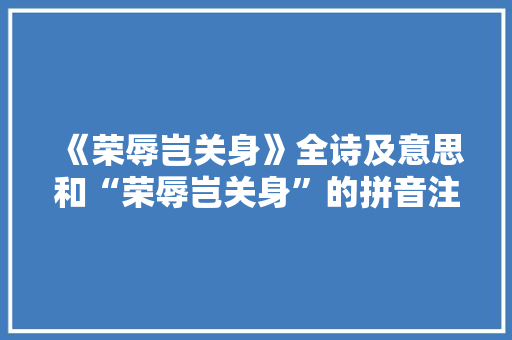 《荣辱岂关身》全诗及意思和“荣辱岂关身”的拼音注释
