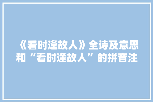 《看时逢故人》全诗及意思和“看时逢故人”的拼音注释