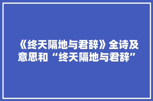 《终天隔地与君辞》全诗及意思和“终天隔地与君辞”的拼音注释 诗词鉴赏