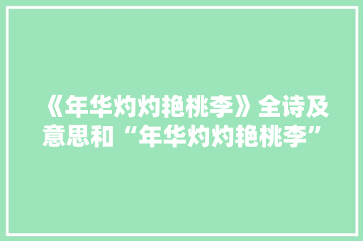 《年华灼灼艳桃李》全诗及意思和“年华灼灼艳桃李”的拼音注释