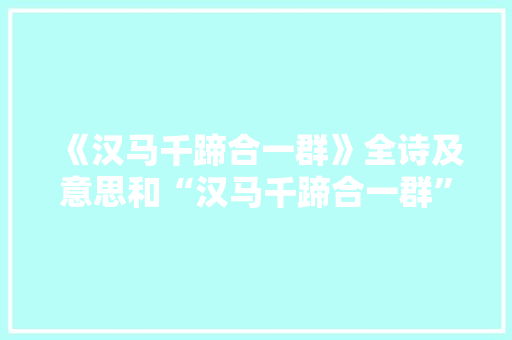 《汉马千蹄合一群》全诗及意思和“汉马千蹄合一群”的拼音注释
