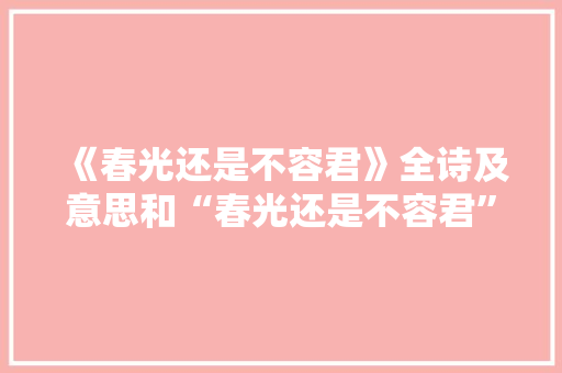 《春光还是不容君》全诗及意思和“春光还是不容君”的拼音注释 诗词鉴赏
