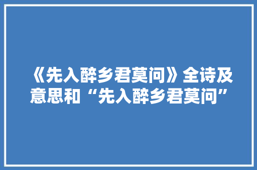 《先入醉乡君莫问》全诗及意思和“先入醉乡君莫问”的拼音注释