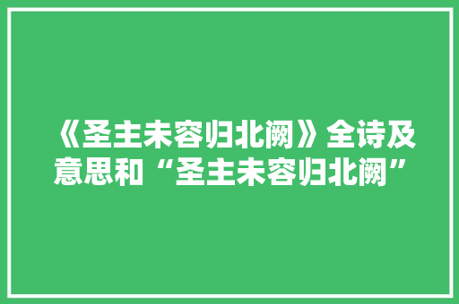 《圣主未容归北阙》全诗及意思和“圣主未容归北阙”的拼音注释 诗词鉴赏