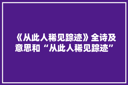 《从此人稀见踪迹》全诗及意思和“从此人稀见踪迹”的拼音注释 诗词鉴赏