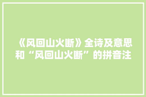 《风回山火断》全诗及意思和“风回山火断”的拼音注释