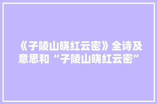 《子陵山晓红云密》全诗及意思和“子陵山晓红云密”的拼音注释