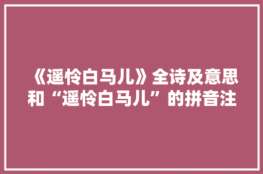 《遥怜白马儿》全诗及意思和“遥怜白马儿”的拼音注释