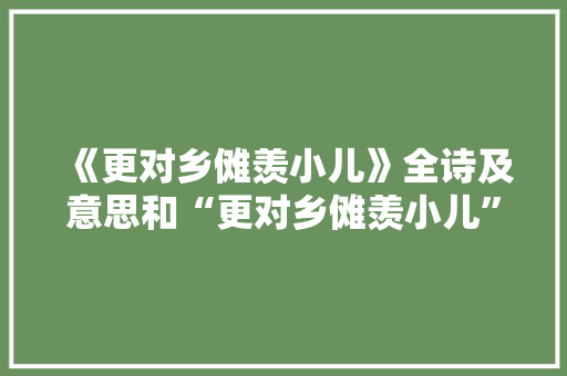 《更对乡傩羡小儿》全诗及意思和“更对乡傩羡小儿”的拼音注释