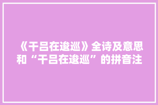 《干吕在逡巡》全诗及意思和“干吕在逡巡”的拼音注释