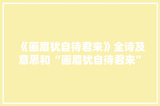 《画眉犹自待君来》全诗及意思和“画眉犹自待君来”的拼音注释 诗词鉴赏