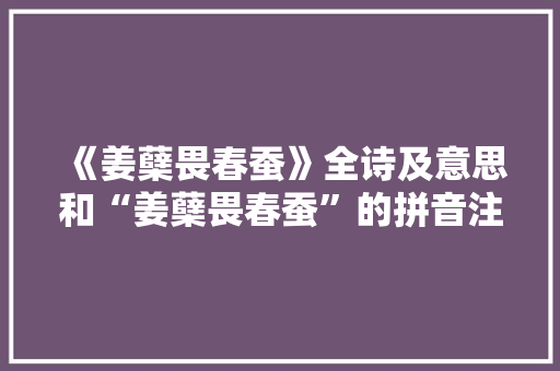 《姜蘖畏春蚕》全诗及意思和“姜蘖畏春蚕”的拼音注释