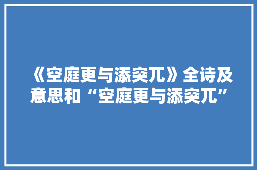 《空庭更与添突兀》全诗及意思和“空庭更与添突兀”的拼音注释