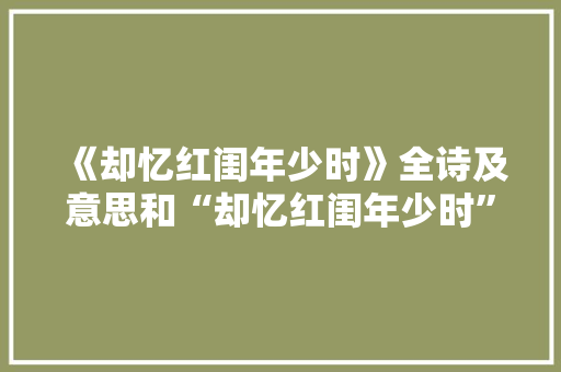 《却忆红闺年少时》全诗及意思和“却忆红闺年少时”的拼音注释