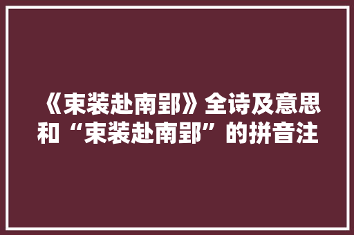 《束装赴南郢》全诗及意思和“束装赴南郢”的拼音注释 诗词鉴赏