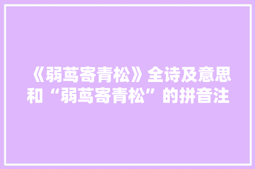 《弱茑寄青松》全诗及意思和“弱茑寄青松”的拼音注释