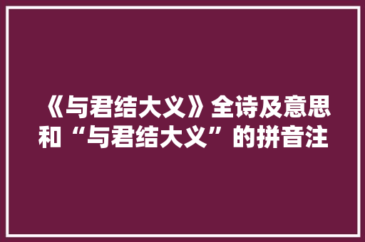 《与君结大义》全诗及意思和“与君结大义”的拼音注释