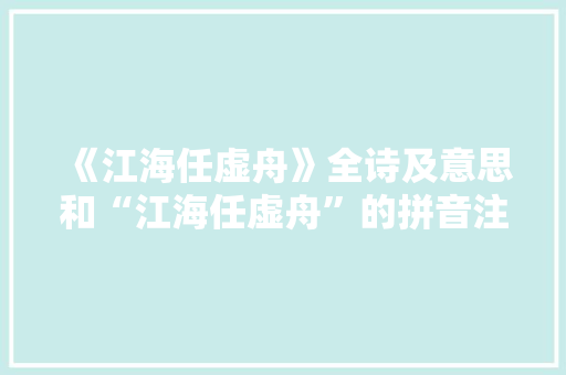 《江海任虚舟》全诗及意思和“江海任虚舟”的拼音注释