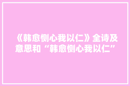 《韩愈恻心我以仁》全诗及意思和“韩愈恻心我以仁”的拼音注释 诗词鉴赏