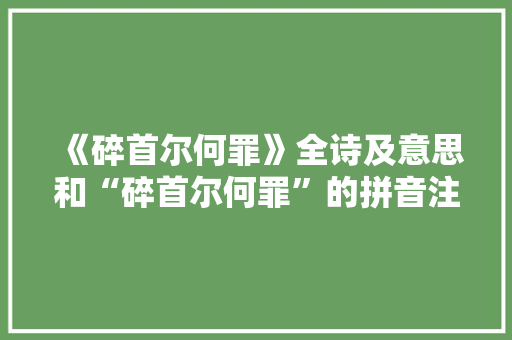 《碎首尔何罪》全诗及意思和“碎首尔何罪”的拼音注释 诗词鉴赏