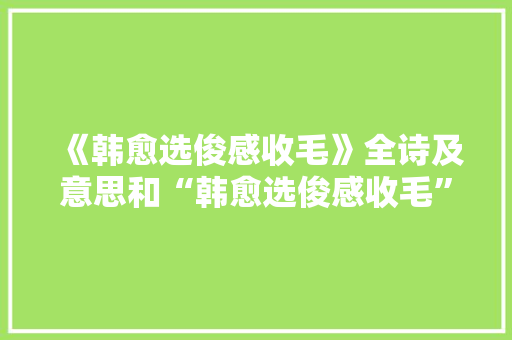 《韩愈选俊感收毛》全诗及意思和“韩愈选俊感收毛”的拼音注释 诗词鉴赏