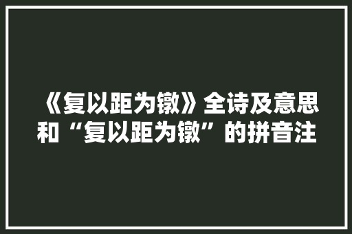 《复以距为镦》全诗及意思和“复以距为镦”的拼音注释 诗词鉴赏