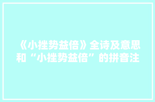 《小挫势益倍》全诗及意思和“小挫势益倍”的拼音注释 诗词鉴赏