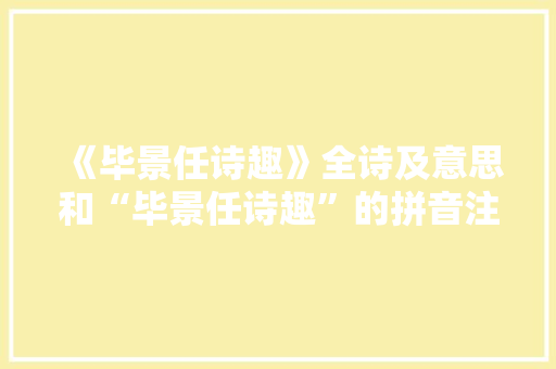 《毕景任诗趣》全诗及意思和“毕景任诗趣”的拼音注释 诗词鉴赏