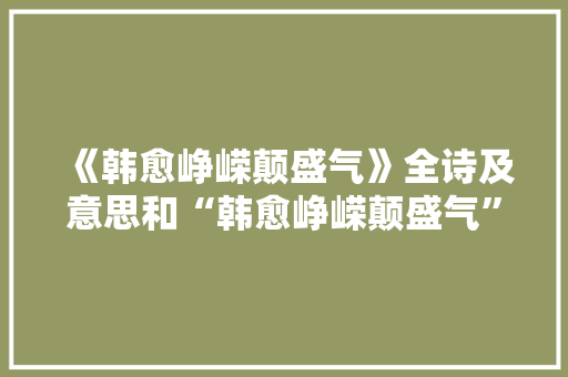 《韩愈峥嵘颠盛气》全诗及意思和“韩愈峥嵘颠盛气”的拼音注释 诗词鉴赏