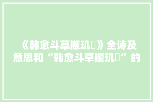 《韩愈斗草撷玑珵》全诗及意思和“韩愈斗草撷玑珵”的拼音注释 诗词鉴赏