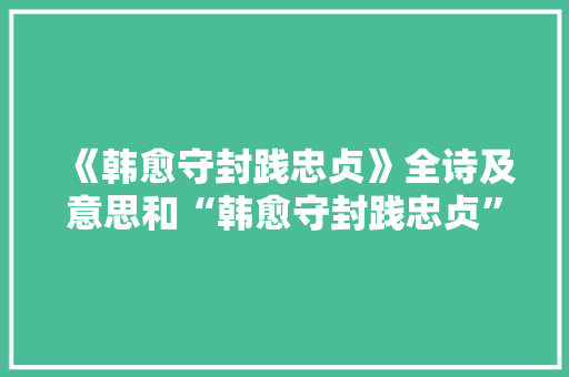 《韩愈守封践忠贞》全诗及意思和“韩愈守封践忠贞”的拼音注释 诗词鉴赏