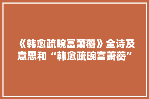 《韩愈疏畹富萧蘅》全诗及意思和“韩愈疏畹富萧蘅”的拼音注释 诗词鉴赏