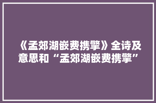 《孟郊湖嵌费携擎》全诗及意思和“孟郊湖嵌费携擎”的拼音注释 诗词鉴赏