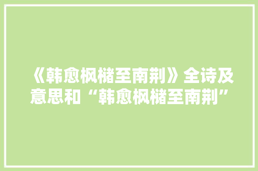 《韩愈枫槠至南荆》全诗及意思和“韩愈枫槠至南荆”的拼音注释 诗词鉴赏
