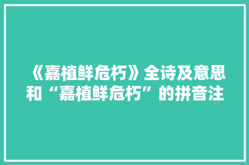 《嘉植鲜危朽》全诗及意思和“嘉植鲜危朽”的拼音注释 诗词鉴赏