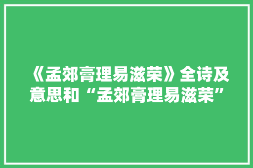 《孟郊膏理易滋荣》全诗及意思和“孟郊膏理易滋荣”的拼音注释 诗词鉴赏