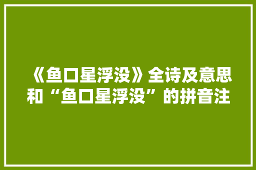 《鱼口星浮没》全诗及意思和“鱼口星浮没”的拼音注释 诗词鉴赏