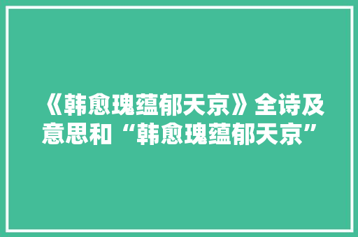 《韩愈瑰蕴郁天京》全诗及意思和“韩愈瑰蕴郁天京”的拼音注释 诗词鉴赏