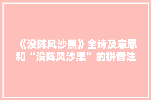 《没阵风沙黑》全诗及意思和“没阵风沙黑”的拼音注释