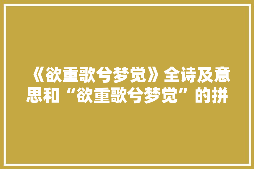 《欲重歌兮梦觉》全诗及意思和“欲重歌兮梦觉”的拼音注释